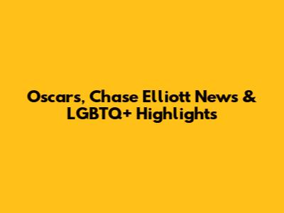 Oscars, Chase Elliott News & LGBTQ+ Highlights