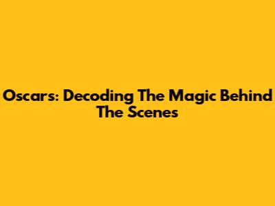 Oscars: Decoding The Magic Behind The Scenes