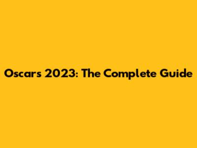 Oscars 2023: The Complete Guide
