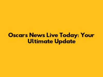 Oscars News Live Today: Your Ultimate Update