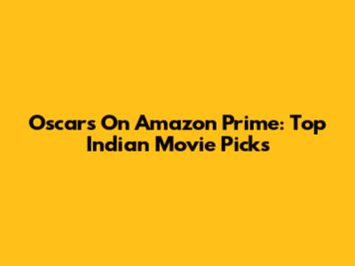 Oscars On Amazon Prime: Top Indian Movie Picks
