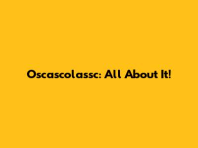 Oscascolassc: All About It!