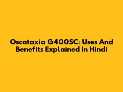 Oscataxia G400SC: Uses And Benefits Explained In Hindi