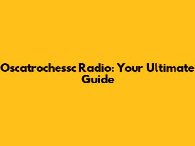 Oscatrochessc Radio: Your Ultimate Guide