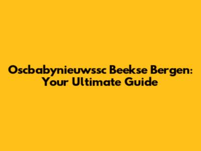Oscbabynieuwssc Beekse Bergen: Your Ultimate Guide
