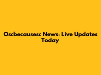 Oscbecausesc News: Live Updates Today