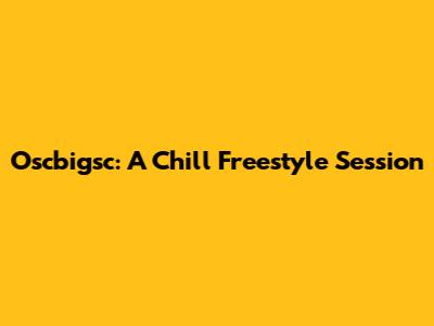 Oscbigsc: A Chill Freestyle Session
