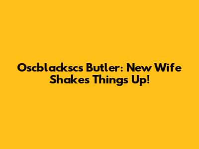 Oscblacksc's Butler: New Wife Shakes Things Up!
