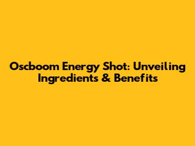 Oscboom Energy Shot: Unveiling Ingredients & Benefits