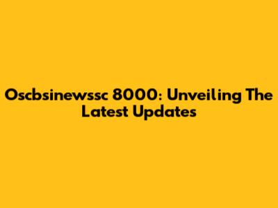 Oscbsinewssc 8000: Unveiling The Latest Updates