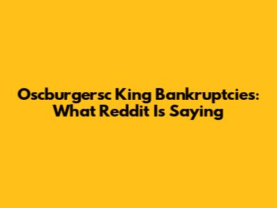 Oscburgersc King Bankruptcies: What Reddit Is Saying