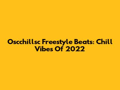 Oscchillsc Freestyle Beats: Chill Vibes Of 2022