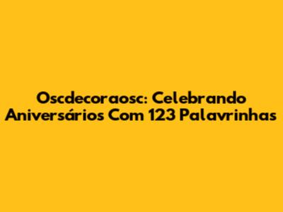 Oscdecoraosc: Celebrando Aniversários Com 123 Palavrinhas
