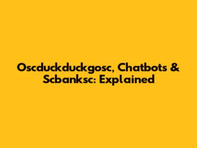 Oscduckduckgosc, Chatbots & Scbanksc: Explained