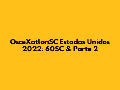 OsceXatlonSC Estados Unidos 2022: 60SC & Parte 2