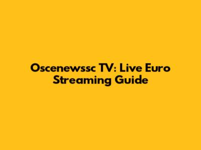 Oscenewssc TV: Live Euro Streaming Guide