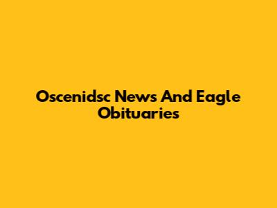 Oscenidsc News And Eagle Obituaries