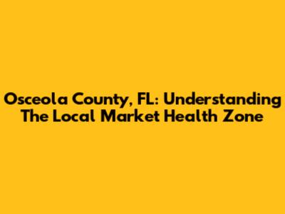 Osceola County, FL: Understanding The Local Market Health Zone