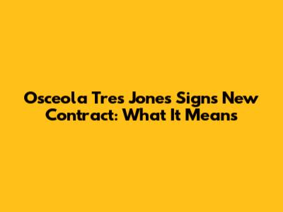Osceola Tres Jones Signs New Contract: What It Means