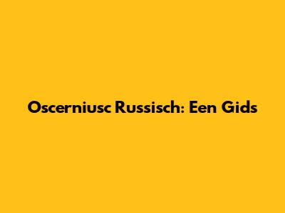 Oscerniusc Russisch: Een Gids