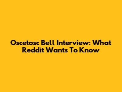 Oscetosc Bell Interview: What Reddit Wants To Know