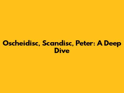 Oscheidisc, Scandisc, Peter: A Deep Dive