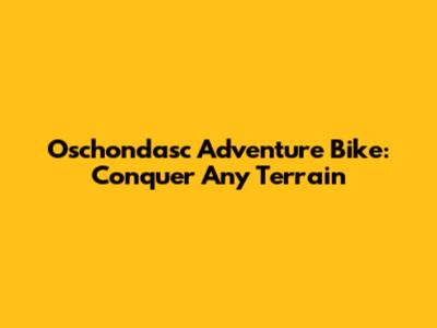 Oschondasc Adventure Bike: Conquer Any Terrain