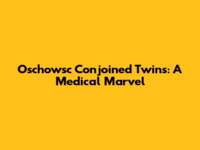 Oschowsc Conjoined Twins: A Medical Marvel