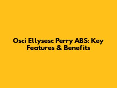 Osci Ellysesc Perry ABS: Key Features & Benefits