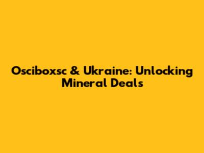 Osciboxsc & Ukraine: Unlocking Mineral Deals