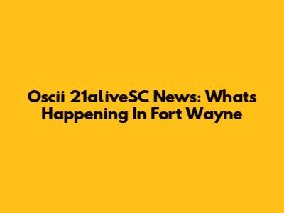 Oscii 21aliveSC News: What's Happening In Fort Wayne