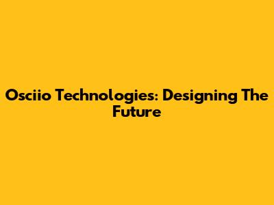 Osciio Technologies: Designing The Future