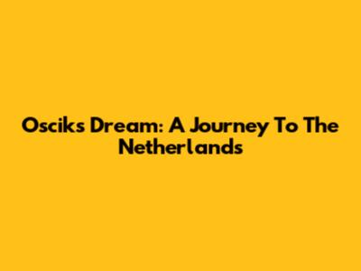 Oscik's Dream: A Journey To The Netherlands