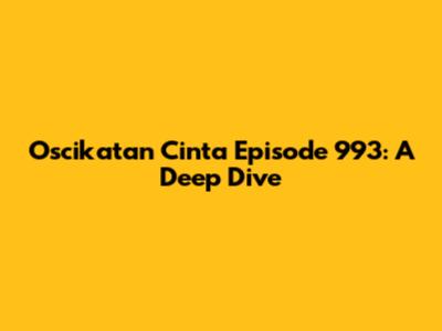 Oscikatan Cinta Episode 993: A Deep Dive