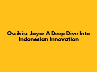 Oscikisc Jaya: A Deep Dive Into Indonesian Innovation