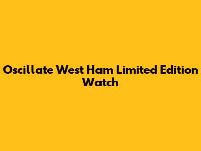 Oscillate West Ham Limited Edition Watch