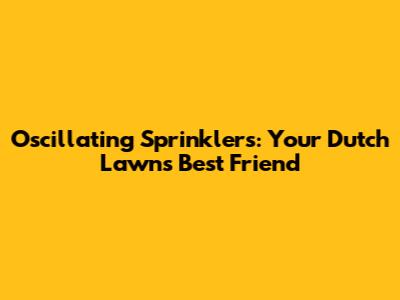 Oscillating Sprinklers: Your Dutch Lawn's Best Friend