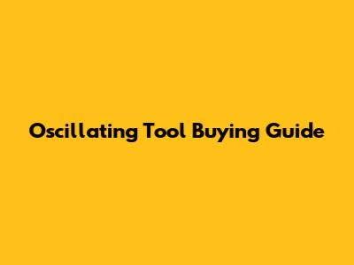 Oscillating Tool Buying Guide