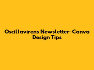 Oscillavirens Newsletter: Canva Design Tips