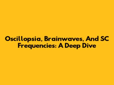 Oscillopsia, Brainwaves, And SC Frequencies: A Deep Dive