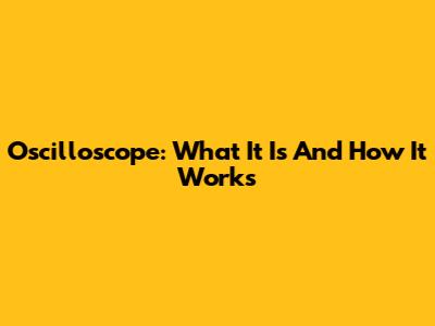 Oscilloscope: What It Is And How It Works