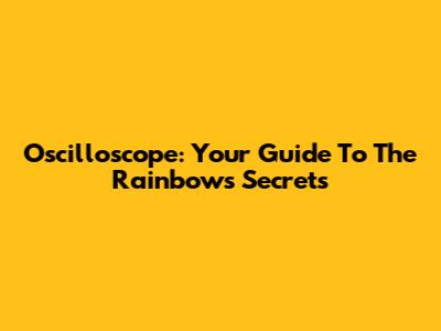Oscilloscope: Your Guide To The Rainbow's Secrets