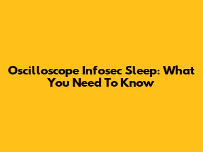 Oscilloscope Infosec Sleep: What You Need To Know