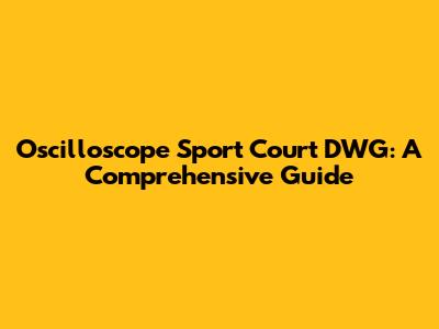 Oscilloscope Sport Court DWG: A Comprehensive Guide