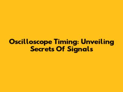 Oscilloscope Timing: Unveiling Secrets Of Signals