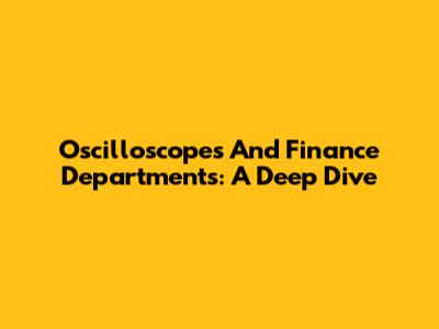 Oscilloscopes And Finance Departments: A Deep Dive