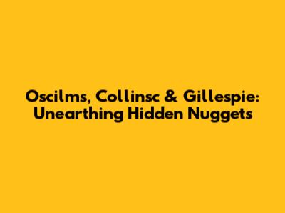 Oscilms, Collinsc & Gillespie: Unearthing Hidden Nuggets