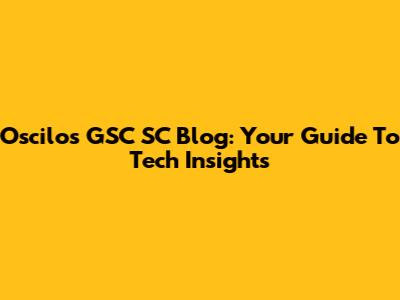 Oscilos GSC SC Blog: Your Guide To Tech Insights
