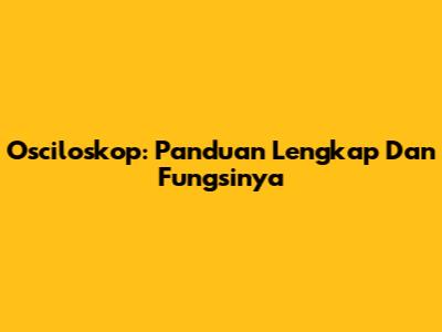 Osciloskop: Panduan Lengkap Dan Fungsinya