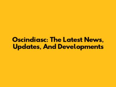 Oscindiasc: The Latest News, Updates, And Developments